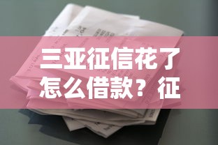 三亚征信花了怎么借款?征信修复与贷款渠道全攻略 三亚征信花了怎么借款?征信修复与贷款渠道全攻略