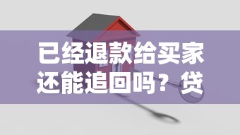 已经退款给买家还能追回吗？贷款纠纷必懂的关键解析