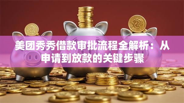 美团秀秀借款审批流程全解析：从申请到放款的关键步骤