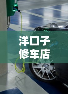 洋口子修车店地址哪里找？修车费用及贷款方案详解
