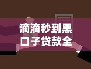 滴滴秒到黑口子贷款全解析:高效审核+额度惊喜的借贷新选择 滴滴秒到黑口子贷款全解析:高效审核+额度惊喜的借贷新选择