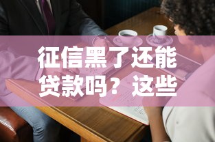 征信黑了还能贷款吗?这些审核技巧或许能帮到你! 征信黑了还能贷款吗?这些审核技巧或许能帮到你!