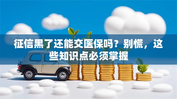 征信黑了还能交医保吗?别慌,这些知识点必须掌握 征信黑了还能交医保吗?别慌,这些知识点必须掌握