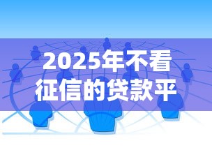 2025年不看征信的贷款平台存在吗？深度解析真实渠道