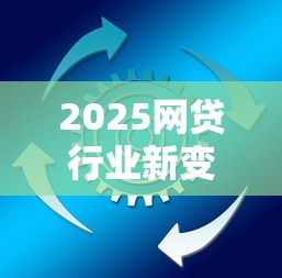 2025网贷行业新变革:合规升级与智能风控成主旋律 2025网贷行业新变革:合规升级与智能风控成主旋律