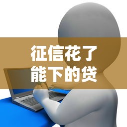 征信花了能下的贷款口子有哪些?实测5种真实渠道 征信花了能下的贷款口子有哪些?实测5种真实渠道