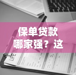 保单贷款哪家强?这5个靠谱口子帮你灵活周转资金 保单贷款哪家强?这5个靠谱口子帮你灵活周转资金