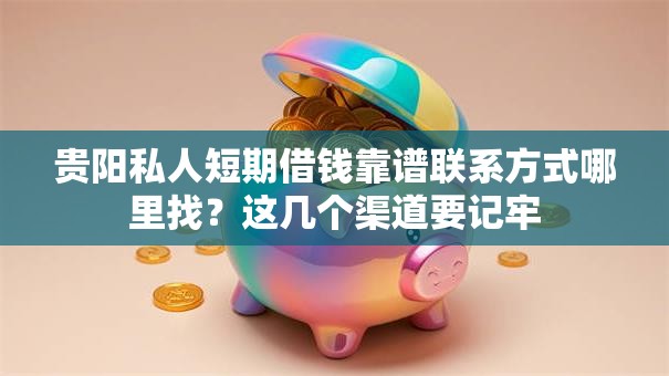 贵阳私人短期借钱靠谱联系方式哪里找？这几个渠道要记牢