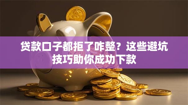 贷款口子都拒了咋整？这些避坑技巧助你成功下款