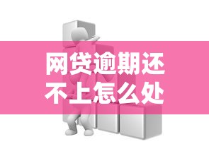 网贷逾期还不上怎么处理?这些方法助你走出困境 网贷逾期还不上怎么处理?这些方法助你走出困境