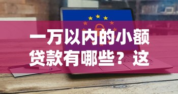 一万以内的小额贷款有哪些?这几种方式总有一款适合你! 一万以内的小额贷款有哪些?这几种方式总有一款适合你!
