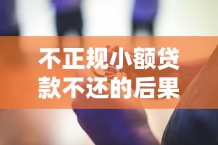 不正规小额贷款不还的后果有哪些？这些风险千万别碰！
