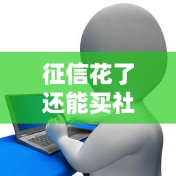 征信花了还能买社保吗？社保对贷款影响全解析