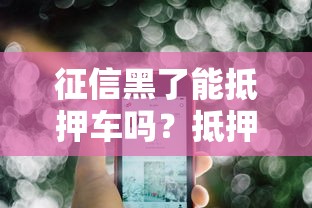 征信黑了能抵押车吗？抵押车贷款全流程解析+关键点一次说透！