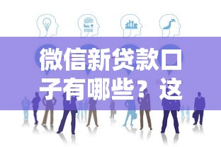 微信新贷款口子有哪些？这几种方式值得一试！