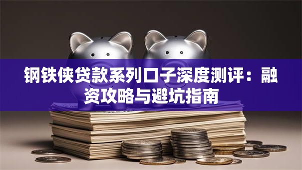 钢铁侠贷款系列口子深度测评:融资攻略与避坑指南 钢铁侠贷款系列口子深度测评:融资攻略与避坑指南