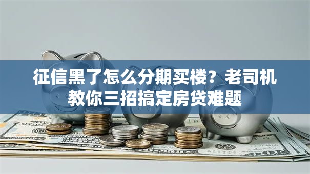 征信黑了怎么分期买楼?老司机教你三招搞定房贷难题 征信黑了怎么分期买楼?老司机教你三招搞定房贷难题