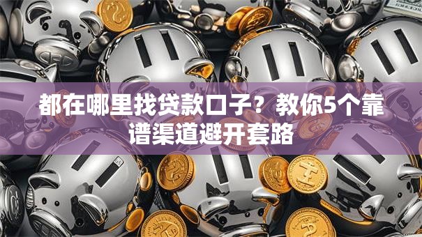 都在哪里找贷款口子?教你5个靠谱渠道避开套路 都在哪里找贷款口子?教你5个靠谱渠道避开套路