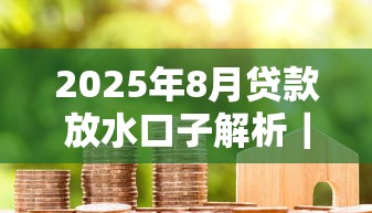 2025年8月贷款放水口子解析｜真实测评+避坑指南