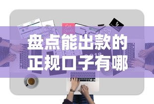 盘点能出款的正规口子有哪些牌子?这5家平台实测靠谱 盘点能出款的正规口子有哪些牌子?这5家平台实测靠谱