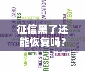 征信黑了还能恢复吗?揭秘网络信用修复的正确方法 征信黑了还能恢复吗?揭秘网络信用修复的正确方法