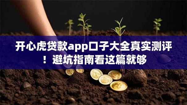 开心虎贷款app口子大全真实测评!避坑指南看这篇就够 开心虎贷款app口子大全真实测评!避坑指南看这篇就够