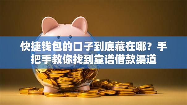 快捷钱包的口子到底藏在哪？手把手教你找到靠谱借款渠道
