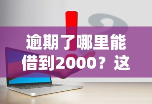 逾期了哪里能借到2000?这几个正规渠道或许能帮你解决难题 逾期了哪里能借到2000?这几个正规渠道或许能帮你解决难题