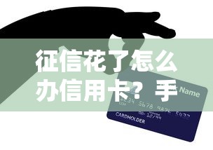 征信花了怎么办信用卡？手把手教你修复信用+申卡技巧