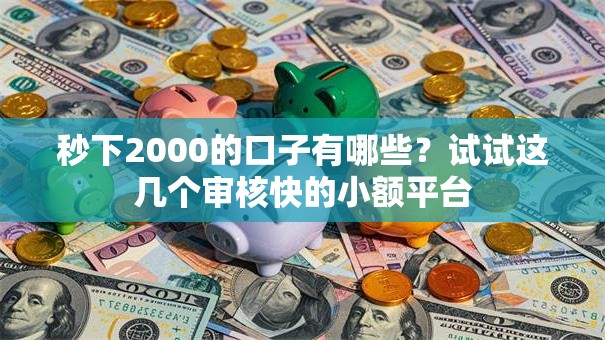 秒下2000的口子有哪些？试试这几个审核快的小额平台
