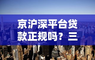 京沪深平台贷款正规吗？三大城市贷款防坑指南全解析