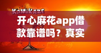 开心麻花app借款靠谱吗?真实性与安全性深度解析 开心麻花app借款靠谱吗?真实性与安全性深度解析