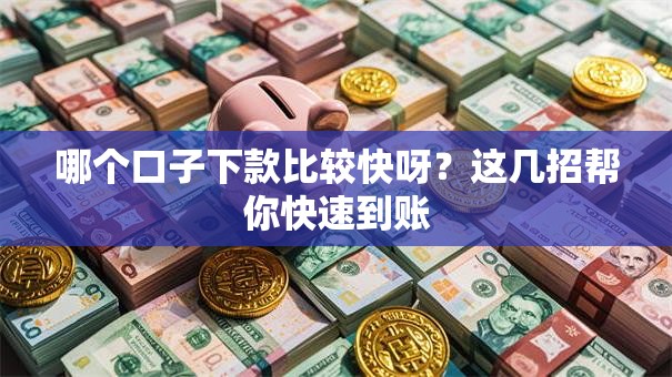 哪个口子下款比较快呀?这几招帮你快速到账 哪个口子下款比较快呀?这几招帮你快速到账