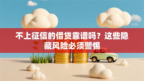 不上征信的借贷靠谱吗?这些隐藏风险必须警惕 不上征信的借贷靠谱吗?这些隐藏风险必须警惕