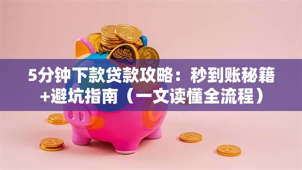 5分钟下款贷款攻略：秒到账秘籍+避坑指南（一文读懂全流程）