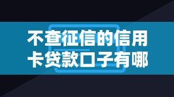 不查征信的信用卡贷款口子有哪些?隐藏渠道深度解析 不查征信的信用卡贷款口子有哪些?隐藏渠道深度解析