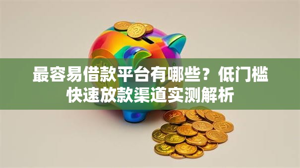 最容易借款平台有哪些?低门槛快速放款渠道实测解析 最容易借款平台有哪些?低门槛快速放款渠道实测解析