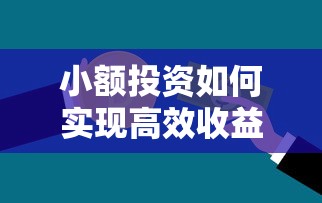 小额投资如何实现高效收益?揭秘十元一小时赚500的贷款理财思路 小额投资如何实现高效收益?揭秘十元一小时赚500的贷款理财思路