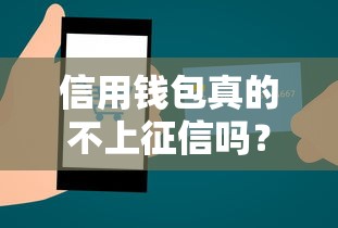 信用钱包真的不上征信吗?揭秘贷款平台审核内幕与避坑指南 信用钱包真的不上征信吗?揭秘贷款平台审核内幕与避坑指南