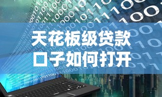 天花板级贷款口子如何打开?这3个方法找到隐藏资金通道 天花板级贷款口子如何打开?这3个方法找到隐藏资金通道