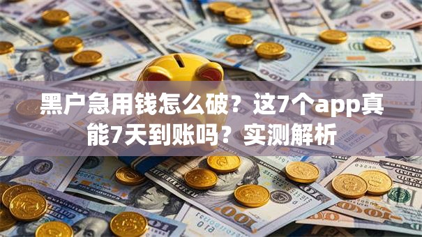 黑户急用钱怎么破?这7个app真能7天到账吗?实测解析 黑户急用钱怎么破?这7个app真能7天到账吗?实测解析