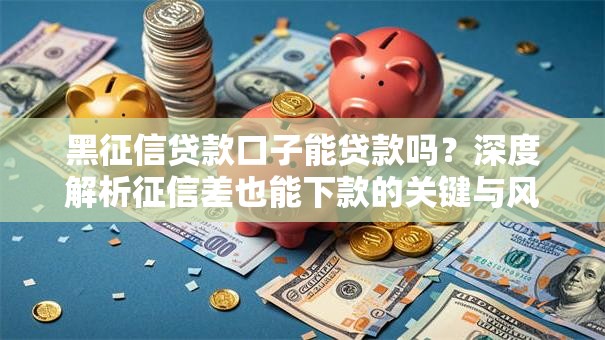 黑征信贷款口子能贷款吗？深度解析征信差也能下款的关键与风险