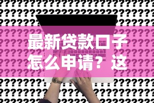 最新贷款口子怎么申请？这五大渠道总有一个适合你