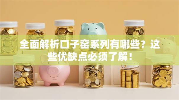 全面解析口子窑系列有哪些?这些优缺点必须了解! 全面解析口子窑系列有哪些?这些优缺点必须了解!