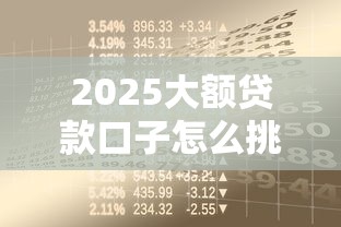 2025大额贷款口子怎么挑？手把手教你避开坑点拿高额资金