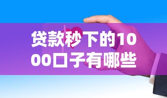 贷款秒下的1000口子有哪些?快速到账的借款平台这样选更靠谱 贷款秒下的1000口子有哪些?快速到账的借款平台这样选更靠谱