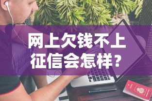 网上欠钱不上征信会怎样？这5个隐藏坑你必须知道