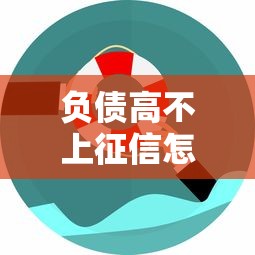 负债高不上征信怎么办?老铁们关心的隐藏债务解决方案 负债高不上征信怎么办?老铁们关心的隐藏债务解决方案