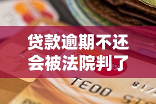 贷款逾期不还会被法院判了？后果比你想象的更严重！