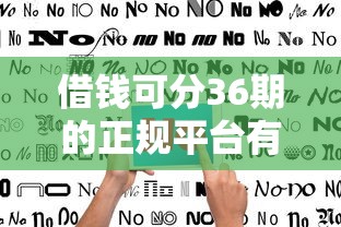 借钱可分36期的正规平台有哪些?超全整理+避坑指南 借钱可分36期的正规平台有哪些?超全整理+避坑指南